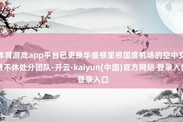 体育游戏app平台已更换华盛顿里根国度机场的空中交通不休处分团队-开云·kaiyun(中国)官方网站 登录入口