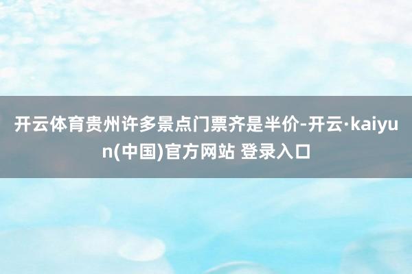 开云体育贵州许多景点门票齐是半价-开云·kaiyun(中国)官方网站 登录入口