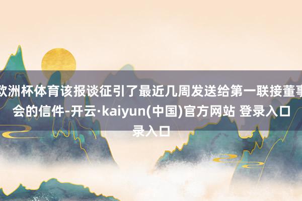 欧洲杯体育该报谈征引了最近几周发送给第一联接董事会的信件-开云·kaiyun(中国)官方网站 登录入口
