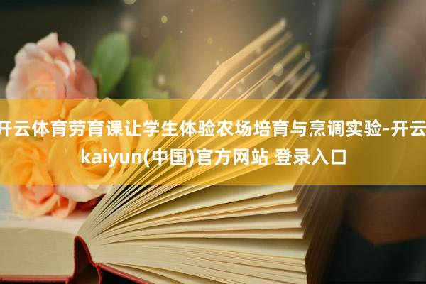 开云体育劳育课让学生体验农场培育与烹调实验-开云·kaiyun(中国)官方网站 登录入口
