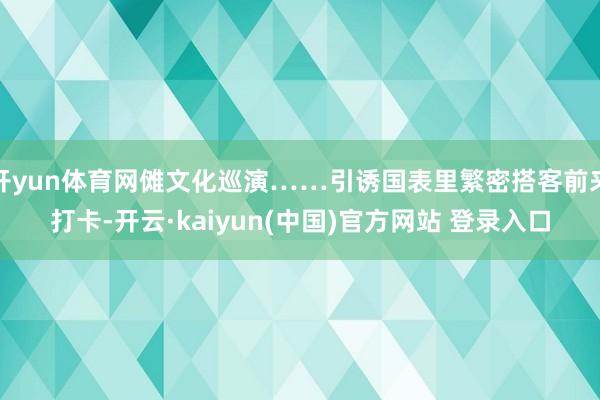 开yun体育网傩文化巡演……引诱国表里繁密搭客前来打卡-开云·kaiyun(中国)官方网站 登录入口