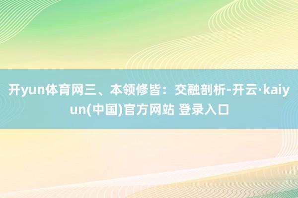 开yun体育网三、本领修皆：交融剖析-开云·kaiyun(中国)官方网站 登录入口