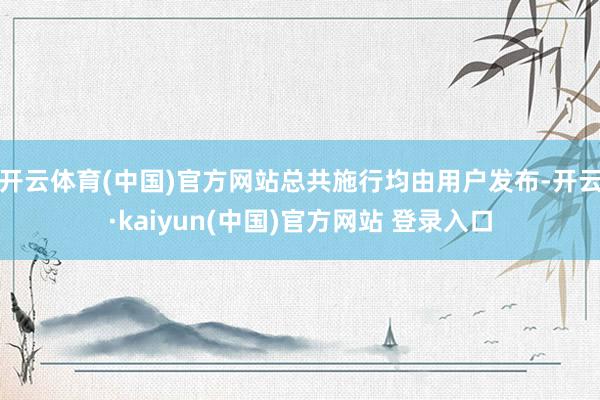 开云体育(中国)官方网站总共施行均由用户发布-开云·kaiyun(中国)官方网站 登录入口