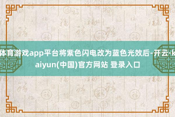 体育游戏app平台将紫色闪电改为蓝色光效后-开云·kaiyun(中国)官方网站 登录入口