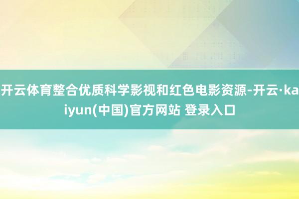开云体育整合优质科学影视和红色电影资源-开云·kaiyun(中国)官方网站 登录入口