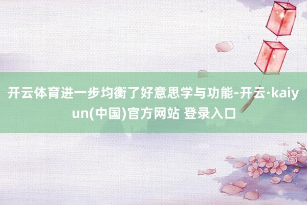 开云体育进一步均衡了好意思学与功能-开云·kaiyun(中国)官方网站 登录入口
