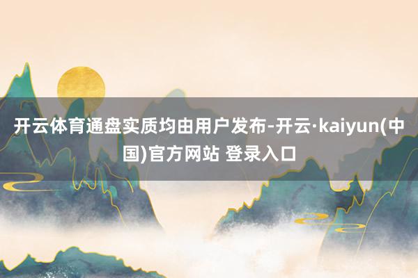 开云体育通盘实质均由用户发布-开云·kaiyun(中国)官方网站 登录入口