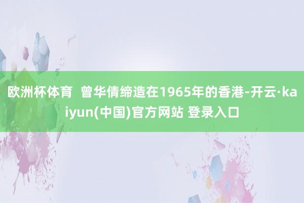 欧洲杯体育  曾华倩缔造在1965年的香港-开云·kaiyun(中国)官方网站 登录入口