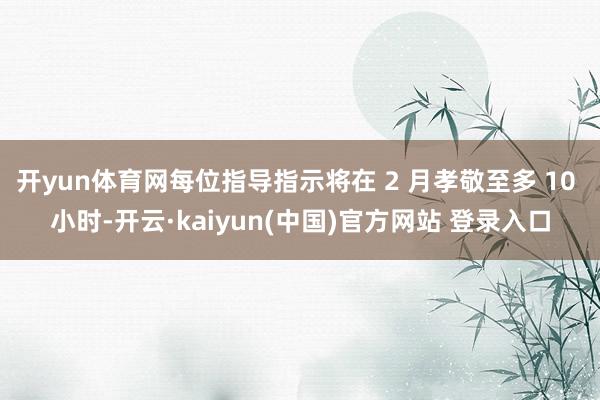 开yun体育网每位指导指示将在 2 月孝敬至多 10 小时-开云·kaiyun(中国)官方网站 登录入口