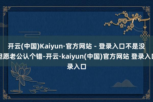开云(中国)Kaiyun·官方网站 - 登录入口不是没但愿老公认个错-开云·kaiyun(中国)官方网站 登录入口