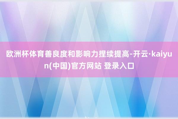 欧洲杯体育善良度和影响力捏续提高-开云·kaiyun(中国)官方网站 登录入口