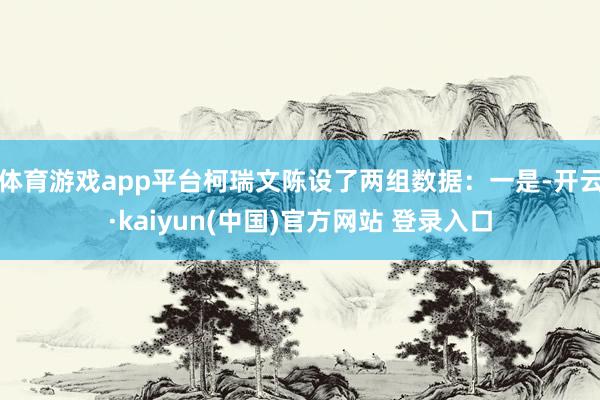 体育游戏app平台柯瑞文陈设了两组数据：一是-开云·kaiyun(中国)官方网站 登录入口