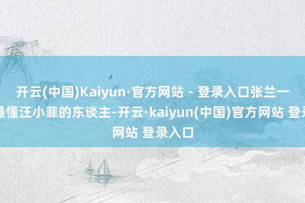 开云(中国)Kaiyun·官方网站 - 登录入口张兰一定是最懂汪小菲的东谈主-开云·kaiyun(中国)官方网站 登录入口