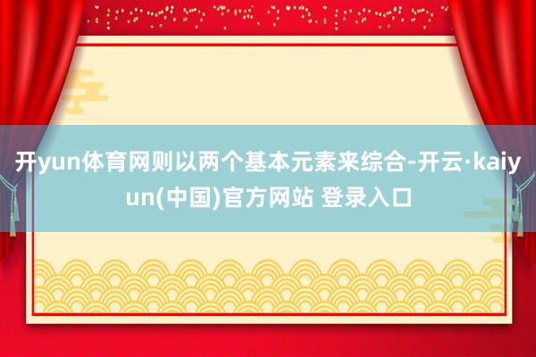 开yun体育网则以两个基本元素来综合-开云·kaiyun(中国)官方网站 登录入口