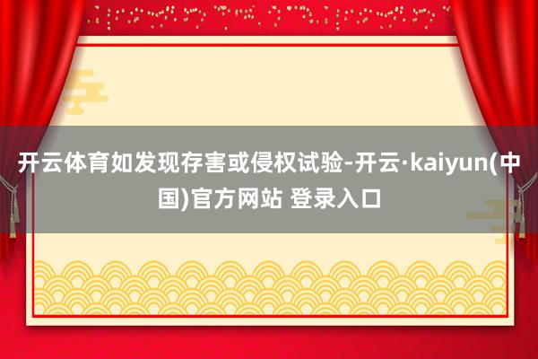 开云体育如发现存害或侵权试验-开云·kaiyun(中国)官方网站 登录入口