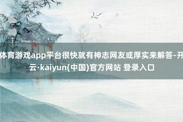 体育游戏app平台很快就有神志网友或厚实来解答-开云·kaiyun(中国)官方网站 登录入口