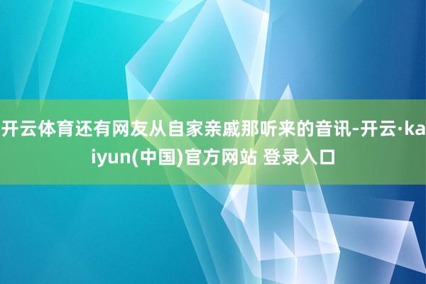 开云体育还有网友从自家亲戚那听来的音讯-开云·kaiyun(中国)官方网站 登录入口