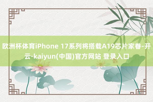 欧洲杯体育iPhone 17系列将搭载A19芯片家眷-开云·kaiyun(中国)官方网站 登录入口
