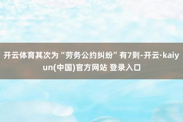开云体育其次为“劳务公约纠纷”有7则-开云·kaiyun(中国)官方网站 登录入口