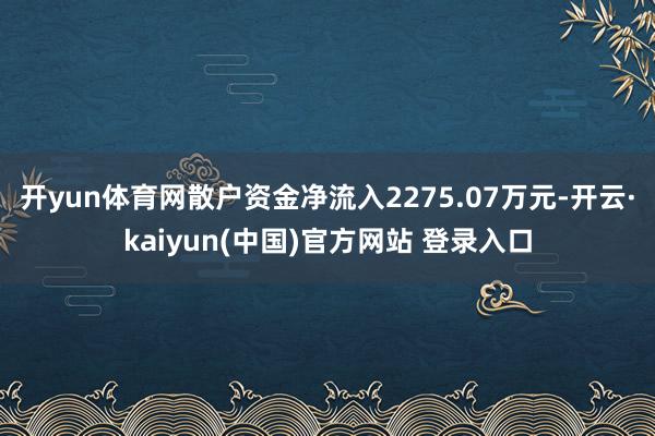 开yun体育网散户资金净流入2275.07万元-开云·kaiyun(中国)官方网站 登录入口