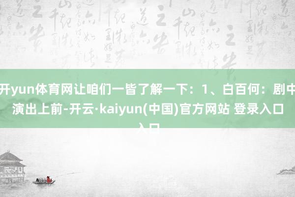 开yun体育网让咱们一皆了解一下：1、白百何：剧中演出上前-开云·kaiyun(中国)官方网站 登录入口
