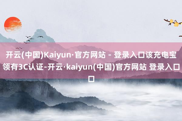开云(中国)Kaiyun·官方网站 - 登录入口该充电宝领有3C认证-开云·kaiyun(中国)官方网站 登录入口