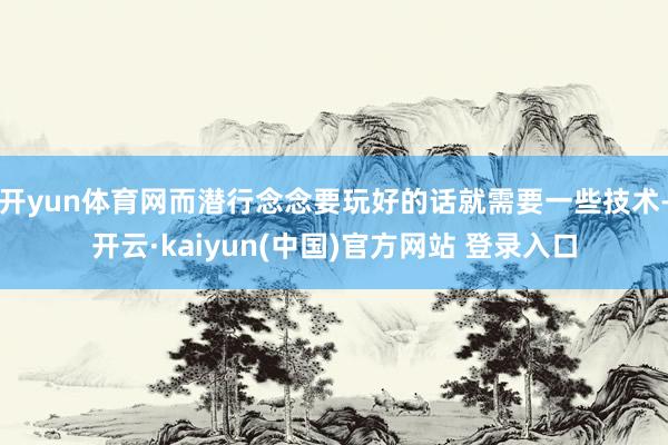 开yun体育网而潜行念念要玩好的话就需要一些技术-开云·kaiyun(中国)官方网站 登录入口