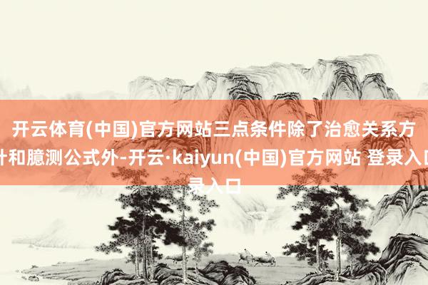 开云体育(中国)官方网站　　三点条件　　除了治愈关系方针和臆测公式外-开云·kaiyun(中国)官方网站 登录入口