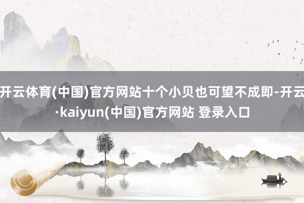 开云体育(中国)官方网站十个小贝也可望不成即-开云·kaiyun(中国)官方网站 登录入口