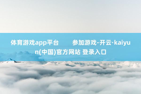 体育游戏app平台        参加游戏-开云·kaiyun(中国)官方网站 登录入口