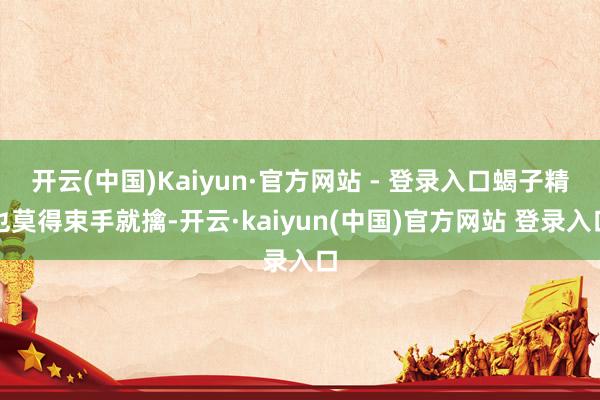 开云(中国)Kaiyun·官方网站 - 登录入口蝎子精也莫得束手就擒-开云·kaiyun(中国)官方网站 登录入口