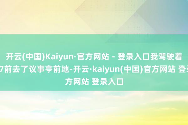 开云(中国)Kaiyun·官方网站 - 登录入口我驾驶着eπ007前去了议事亭前地-开云·kaiyun(中国)官方网站 登录入口