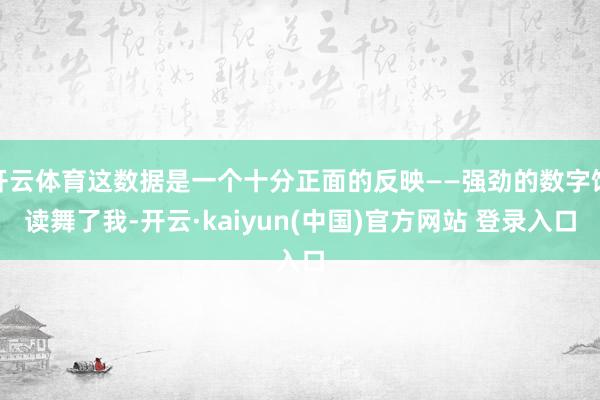 开云体育这数据是一个十分正面的反映——强劲的数字饱读舞了我-开云·kaiyun(中国)官方网站 登录入口