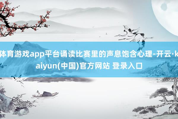 体育游戏app平台诵读比赛里的声息饱含心理-开云·kaiyun(中国)官方网站 登录入口
