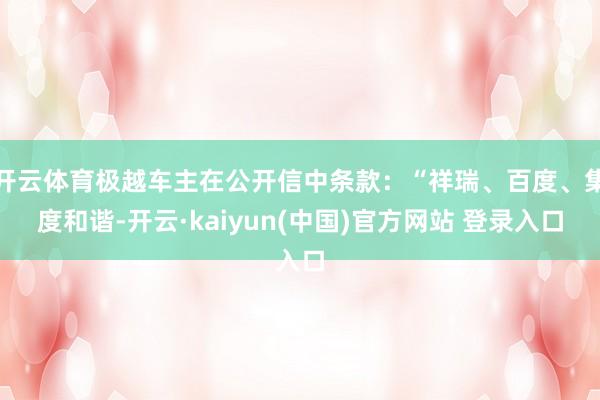 开云体育极越车主在公开信中条款:“祥瑞、百度、集度和谐-开云·kaiyun(中国)官方网站 登录入口