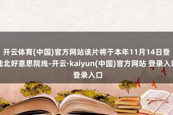 开云体育(中国)官方网站该片将于本年11月14日登陆北好意思院线-开云·kaiyun(中国)官方网站 登录入口
