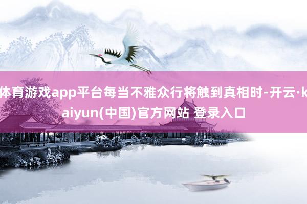 体育游戏app平台每当不雅众行将触到真相时-开云·kaiyun(中国)官方网站 登录入口