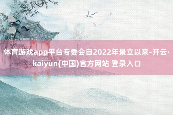 体育游戏app平台专委会自2022年景立以来-开云·kaiyun(中国)官方网站 登录入口