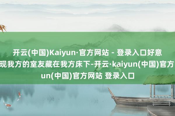 开云(中国)Kaiyun·官方网站 - 登录入口好意思国一男性发现我方的室友藏在我方床下-开云·kaiyun(中国)官方网站 登录入口
