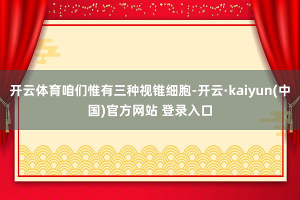 开云体育咱们惟有三种视锥细胞-开云·kaiyun(中国)官方网站 登录入口