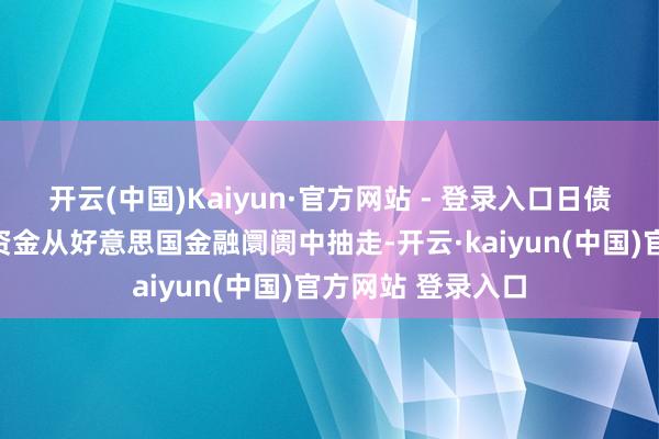 开云(中国)Kaiyun·官方网站 - 登录入口日债收益率上升会把资金从好意思国金融阛阓中抽走-开云·kaiyun(中国)官方网站 登录入口
