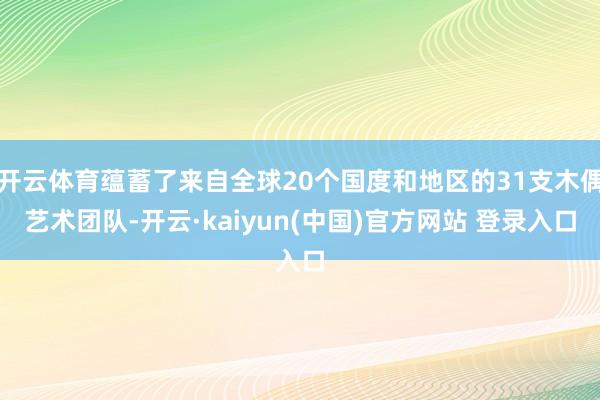 开云体育蕴蓄了来自全球20个国度和地区的31支木偶艺术团队-开云·kaiyun(中国)官方网站 登录入口