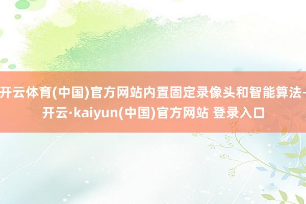 开云体育(中国)官方网站内置固定录像头和智能算法-开云·kaiyun(中国)官方网站 登录入口