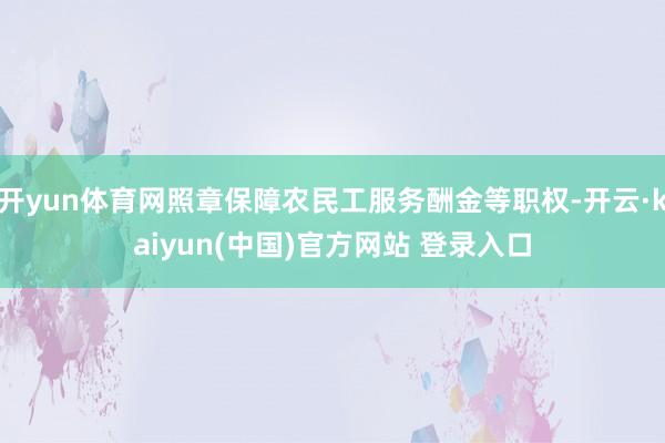 开yun体育网照章保障农民工服务酬金等职权-开云·kaiyun(中国)官方网站 登录入口