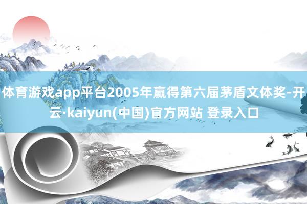体育游戏app平台2005年赢得第六届茅盾文体奖-开云·kaiyun(中国)官方网站 登录入口