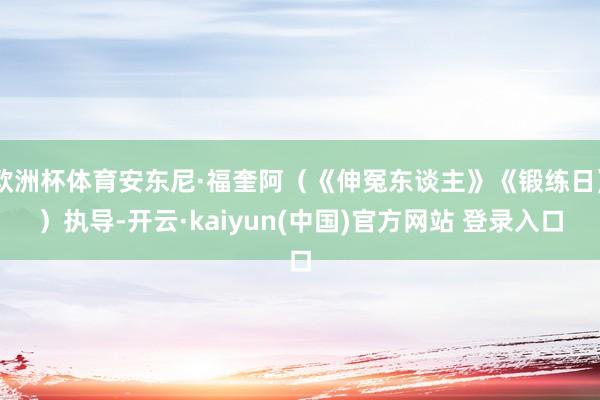 欧洲杯体育安东尼·福奎阿(《伸冤东谈主》《锻练日》)执导-开云·kaiyun(中国)官方网站 登录入口