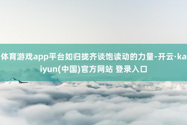 体育游戏app平台如归拢齐谈饱读动的力量-开云·kaiyun(中国)官方网站 登录入口