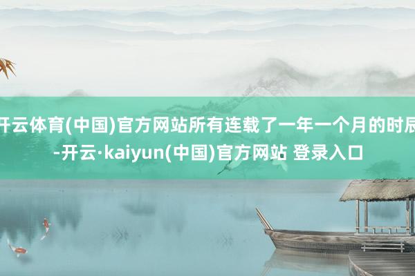 开云体育(中国)官方网站所有连载了一年一个月的时辰-开云·kaiyun(中国)官方网站 登录入口