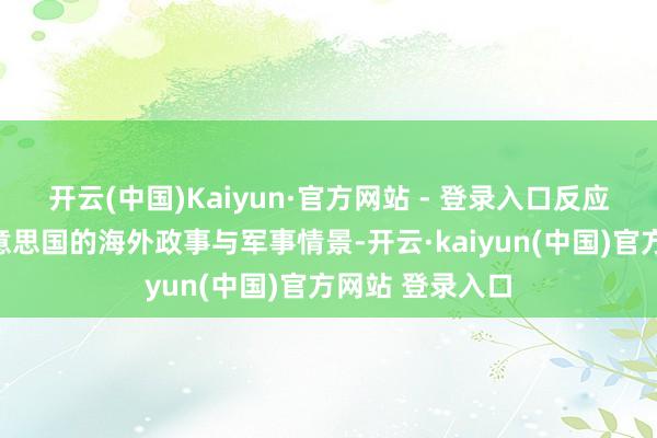 开云(中国)Kaiyun·官方网站 - 登录入口反应了特定工夫好意思国的海外政事与军事情景-开云·kaiyun(中国)官方网站 登录入口