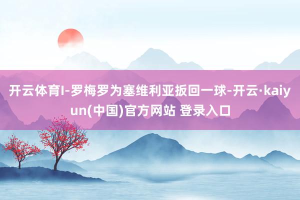 开云体育I-罗梅罗为塞维利亚扳回一球-开云·kaiyun(中国)官方网站 登录入口